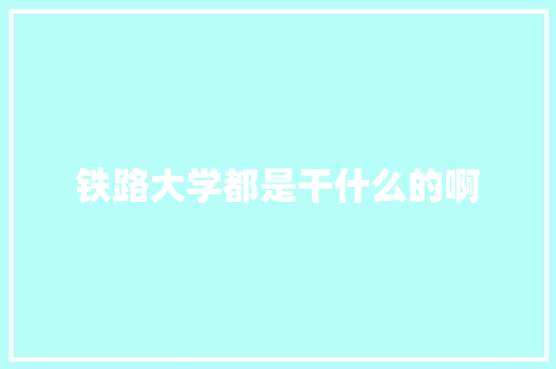 铁路大学都是干什么的啊 反义词汇