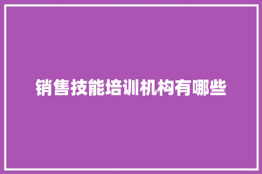 销售技能培训机构有哪些