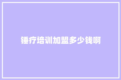 锤疗培训加盟多少钱啊