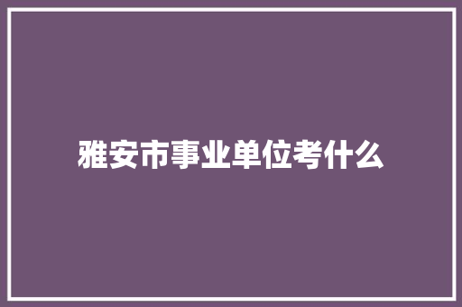 雅安市事业单位考什么