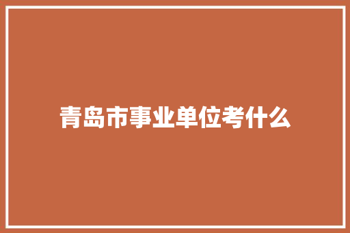 青岛市事业单位考什么 短语