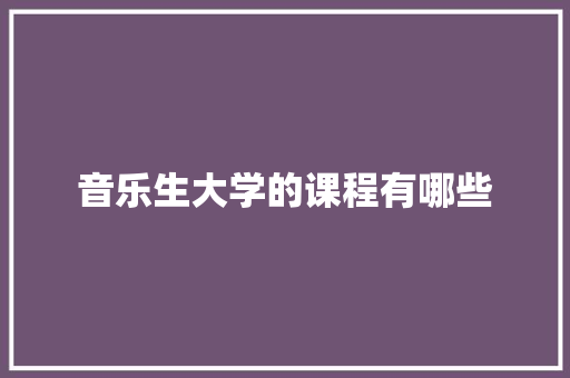 音乐生大学的课程有哪些