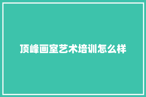 顶峰画室艺术培训怎么样