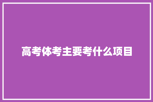 高考体考主要考什么项目