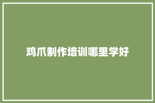鸡爪制作培训哪里学好