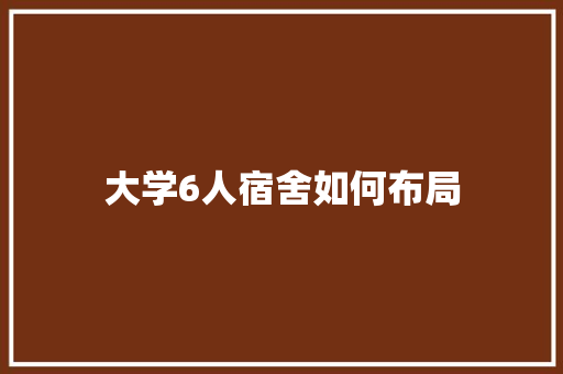 大学6人宿舍如何布局