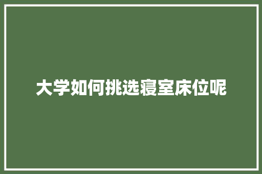 大学如何挑选寝室床位呢