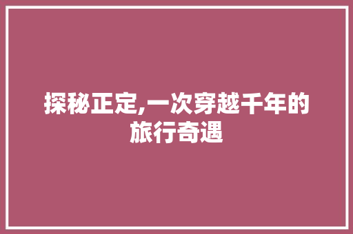 探秘正定,一次穿越千年的旅行奇遇