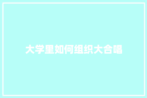 大学里如何组织大合唱 问答