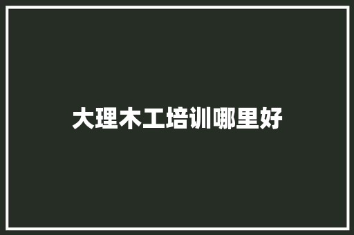 大理木工培训哪里好