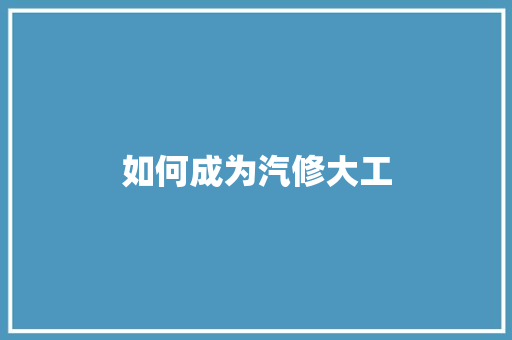 如何成为汽修大工