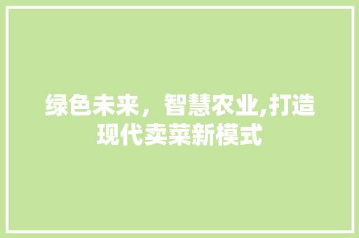 绿色未来，智慧农业,打造现代卖菜新模式