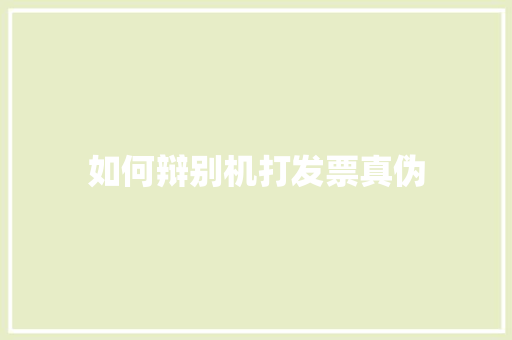 如何辩别机打发票真伪