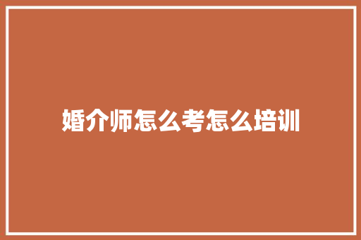 婚介师怎么考怎么培训