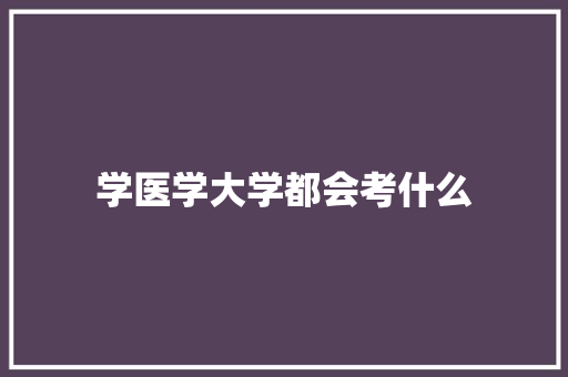 学医学大学都会考什么