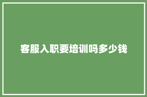 客服入职要培训吗多少钱