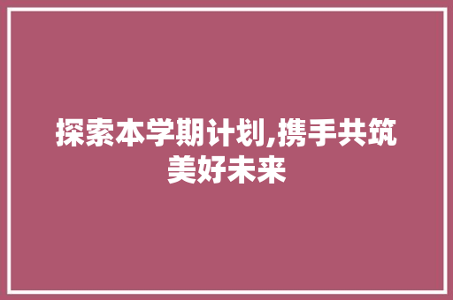 探索本学期计划,携手共筑美好未来