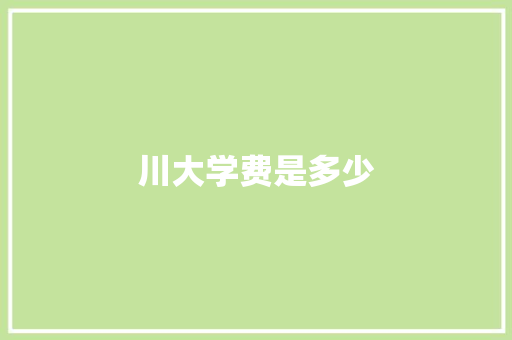 川大学费是多少