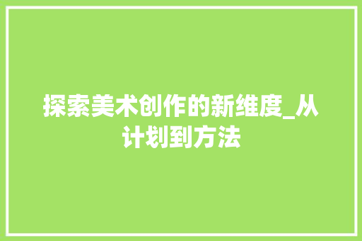 探索美术创作的新维度_从计划到方法