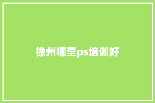 徐州哪里ps培训好
