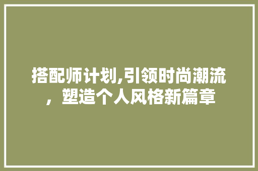 搭配师计划,引领时尚潮流，塑造个人风格新篇章
