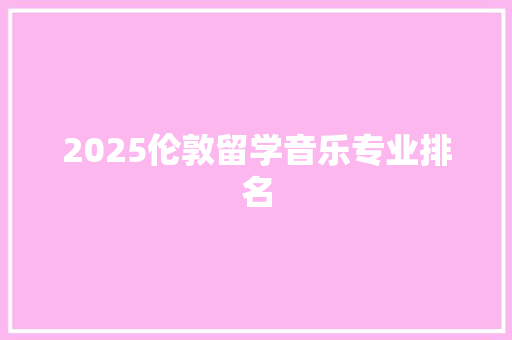 2025伦敦留学音乐专业排名