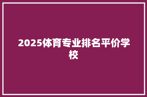 2025体育专业排名平价学校 问答
