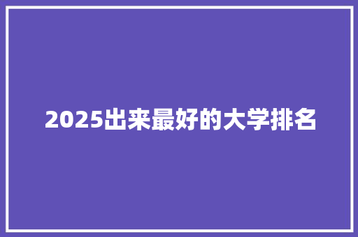 2025出来最好的大学排名
