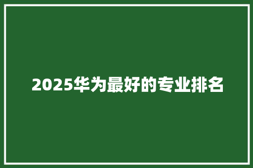 2025华为最好的专业排名