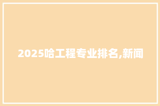 2025哈工程专业排名,新闻