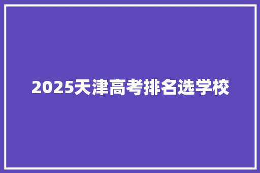 2025天津高考排名选学校