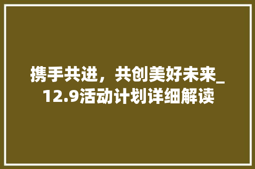 携手共进，共创美好未来_12.9活动计划详细解读 古代典籍
