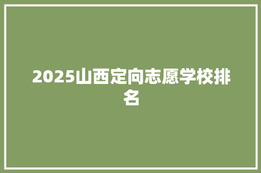 2025山西定向志愿学校排名