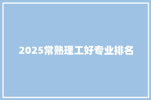 2025常熟理工好专业排名