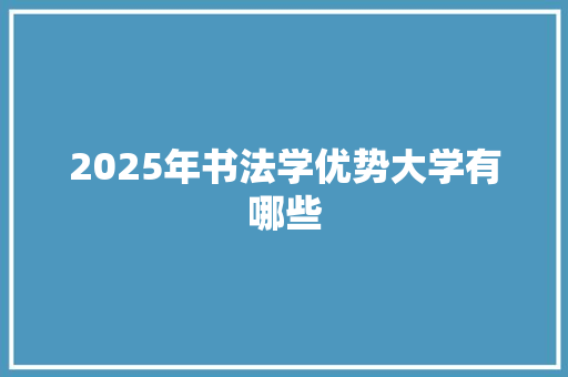 2025年书法学优势大学有哪些