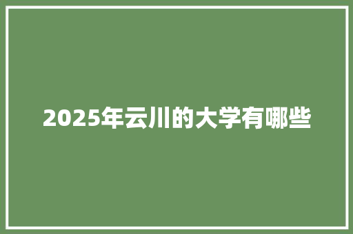 2025年云川的大学有哪些