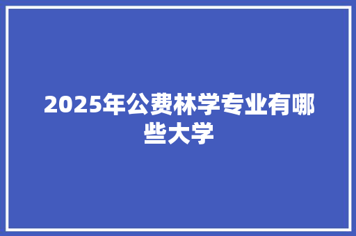 2025年公费林学专业有哪些大学 问答