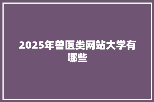 2025年兽医类网站大学有哪些