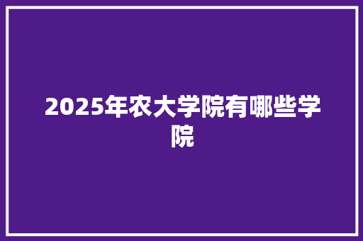 2025年农大学院有哪些学院
