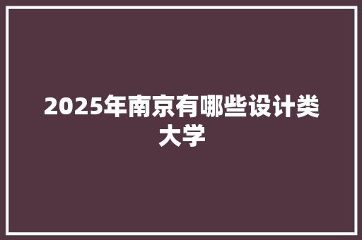 2025年南京有哪些设计类大学