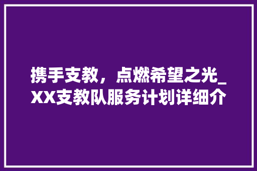 携手支教，点燃希望之光_XX支教队服务计划详细介绍