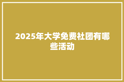 2025年大学免费社团有哪些活动