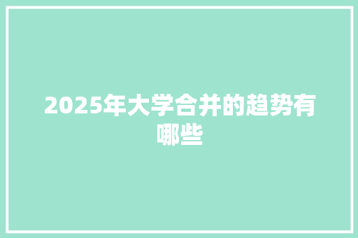 2025年大学合并的趋势有哪些