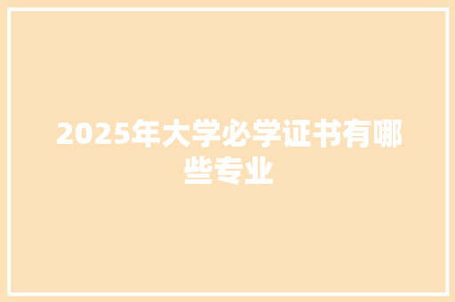 2025年大学必学证书有哪些专业