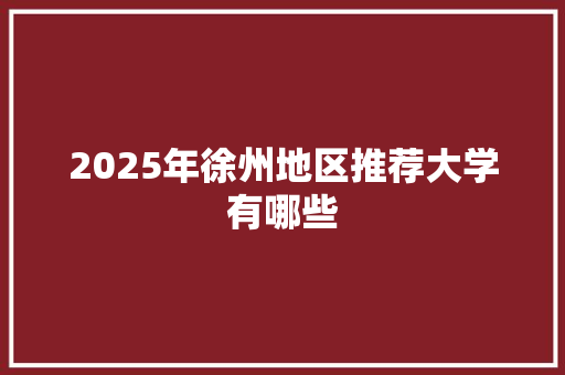 2025年徐州地区推荐大学有哪些