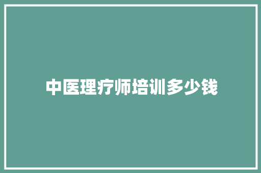 中医理疗师培训多少钱