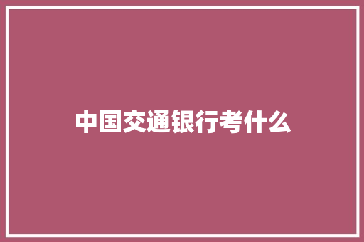 中国交通银行考什么