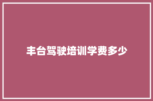 丰台驾驶培训学费多少