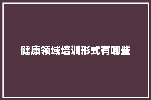 健康领域培训形式有哪些 短语
