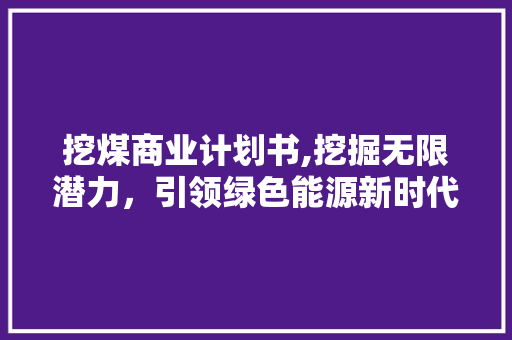 挖煤商业计划书,挖掘无限潜力，引领绿色能源新时代